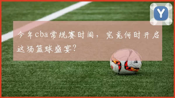 今年cba常规赛时间，究竟何时开启这场篮球盛宴？