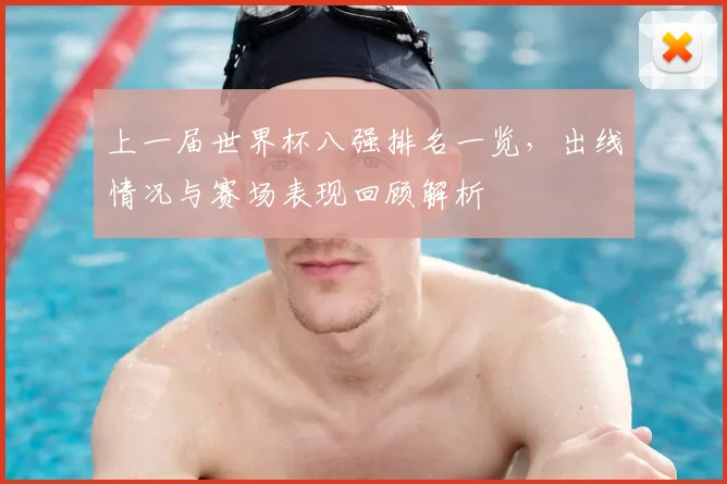 上一届世界杯八强排名一览,出线情况与赛场表现回顾解析