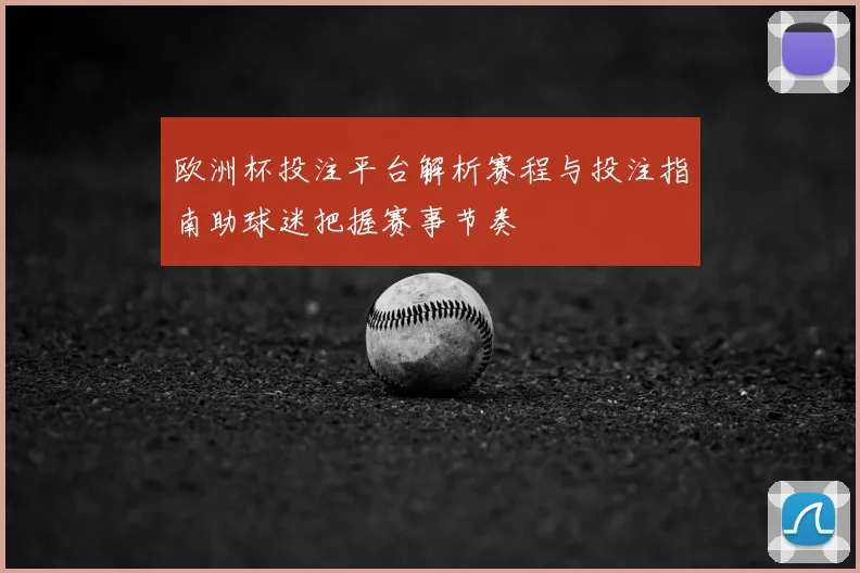 欧洲杯投注平台解析赛程与投注指南助球迷把握赛事节奏
