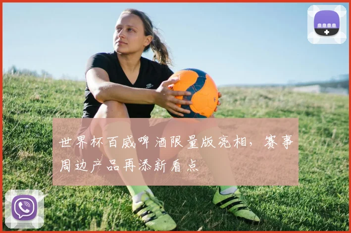 世界杯百威啤酒限量版亮相,赛事周边产品再添新看点