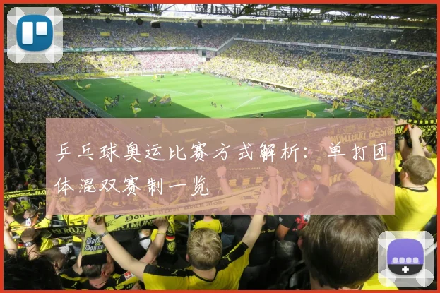 乒乓球奥运比赛方式解析:单打团体混双赛制一览