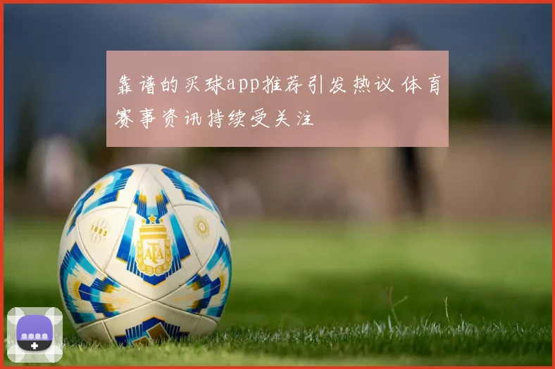 靠谱的买球app推荐引发热议 体育赛事资讯持续受关注