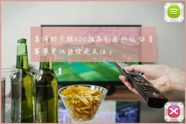 靠谱的买球app推荐引发热议 体育赛事资讯持续受关注