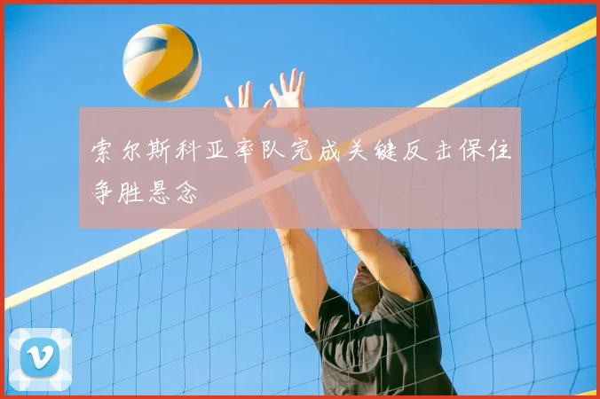 索尔斯科亚率队完成关键反击保住争胜悬念