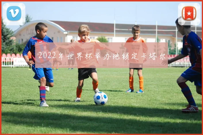 2022年世界杯举办地锁定卡塔尔