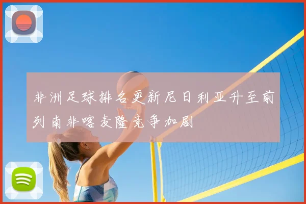 非洲足球排名更新尼日利亚升至前列南非喀麦隆竞争加剧
