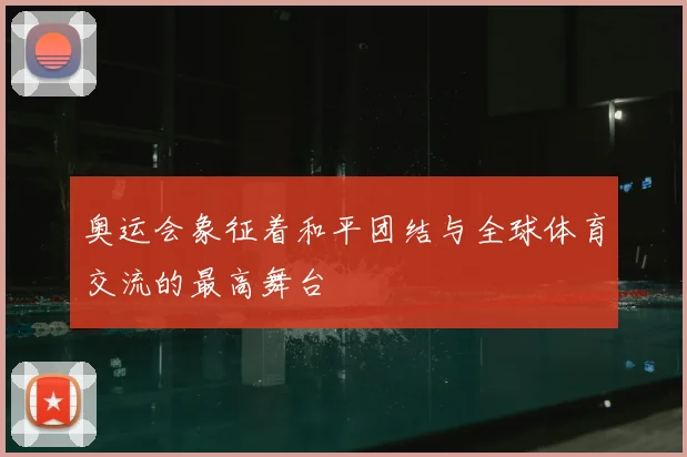 奥运会象征着和平团结与全球体育交流的最高舞台