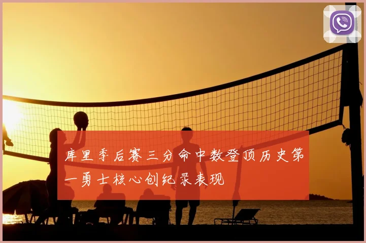 库里季后赛三分命中数登顶历史第一勇士核心创纪录表现